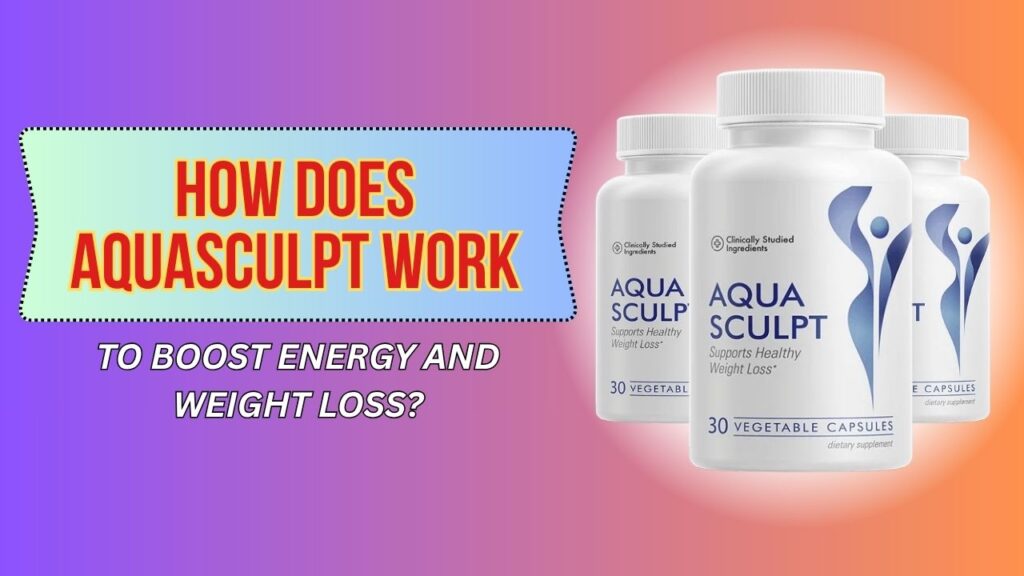How Does AquaSculpt Work to Boost Energy and Weight Loss?