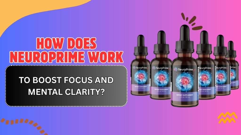 How Does NeuroPrime Work to Boost Focus and Mental Clarity?
