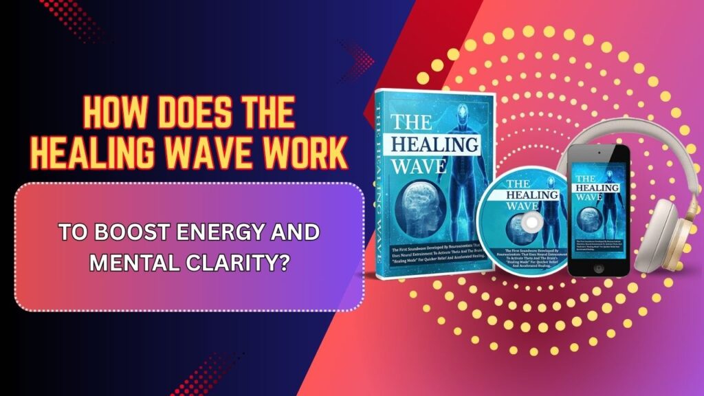 How-Does-The-Healing-Wave-Work-to-Boost-Energy-and-Mental-Clarity.jpg