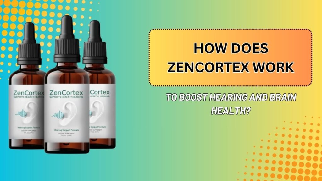 How Does ZenCortex Work to Boost Hearing and Brain Health?