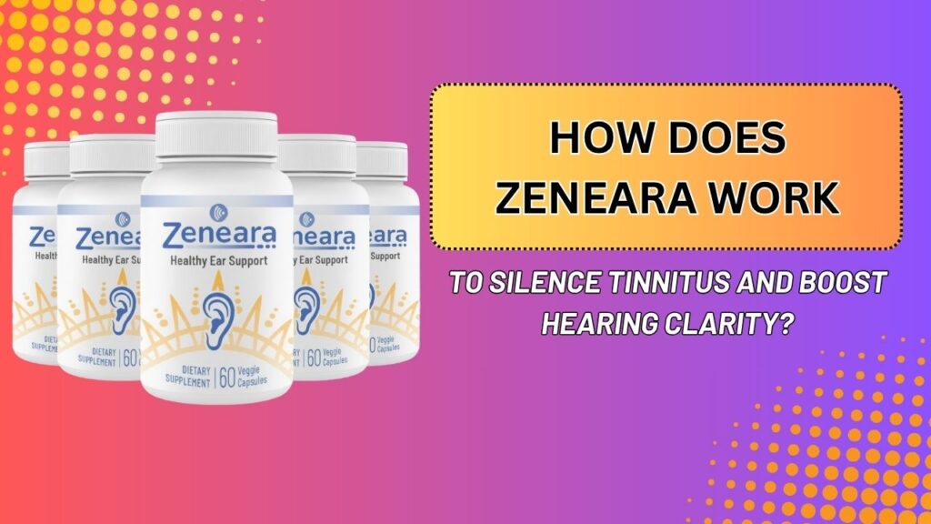How Does Zeneara Work to Silence Tinnitus and Boost Hearing Clarity?